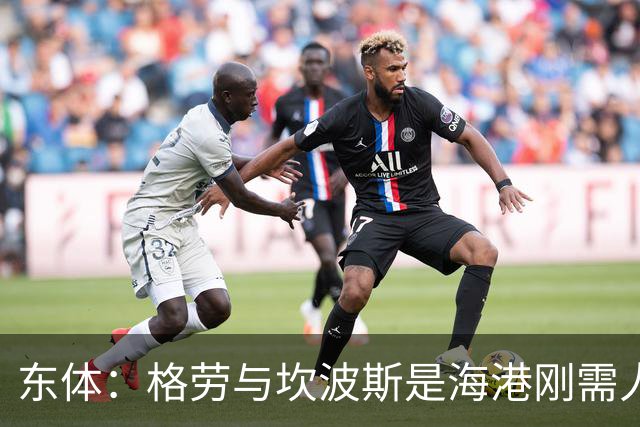 东体：格劳与坎波斯是海港刚需人选，预计两人近日到队参与训练