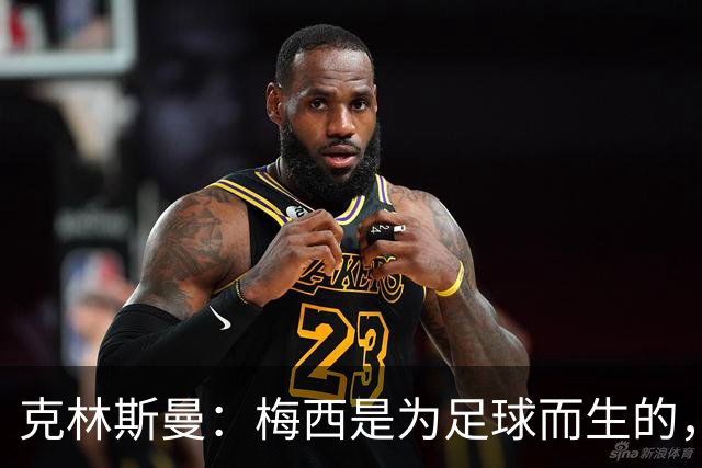 克林斯曼：梅西是为足球而生的，他完全有能力踢到2030年世界杯