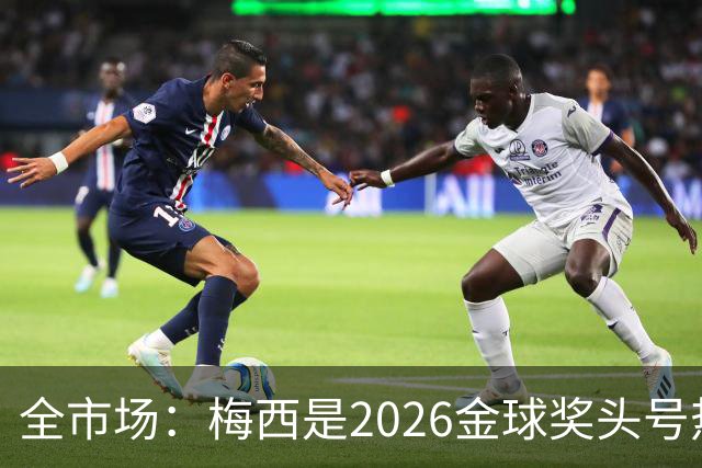 全市场：梅西是2026金球奖头号热门，哪怕输掉决赛他也配得上