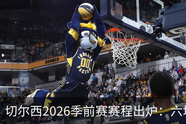 切尔西2026季前赛赛程出炉：六场热身横跨澳洲亚洲，8月23日英超首战