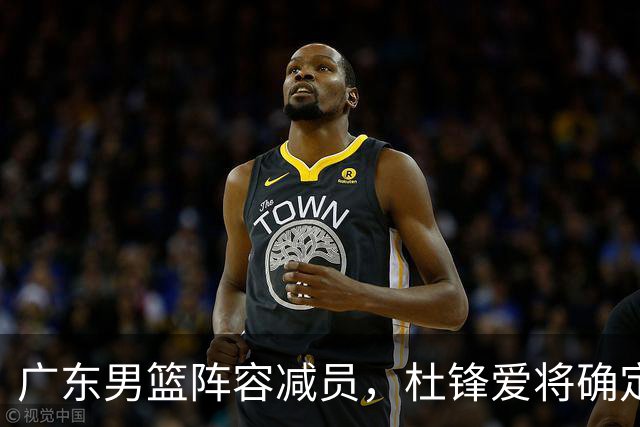 广东男篮阵容减员，杜锋爱将确定离队，顶薪加盟同曦，王洪泽或被重用
