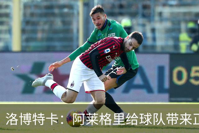 洛博特卡：阿莱格里给球队带来正能量，和他一起共事是一种享受