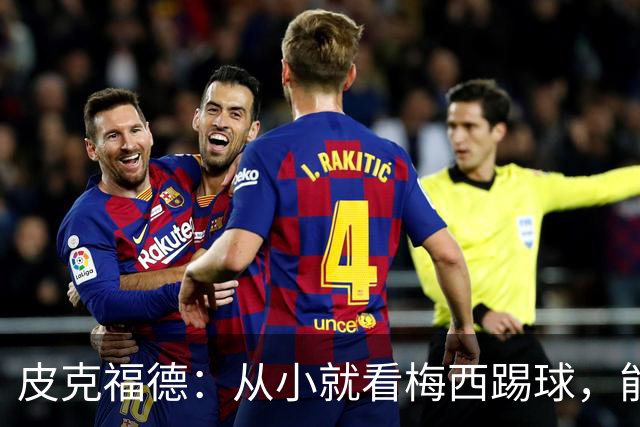 皮克福德：从小就看梅西踢球，能和他交手很棒；我们不能只盯着他