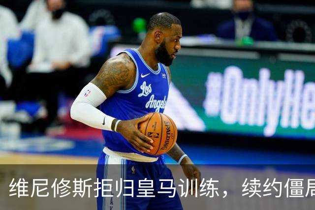 维尼修斯拒归皇马训练，续约僵局为阿森纳引援带来遐想