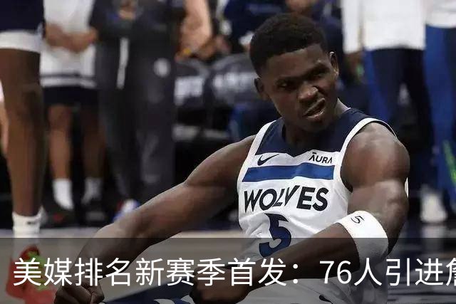 美媒排名新赛季首发：76人引进詹姆斯高居首位 火箭第9湖人第16