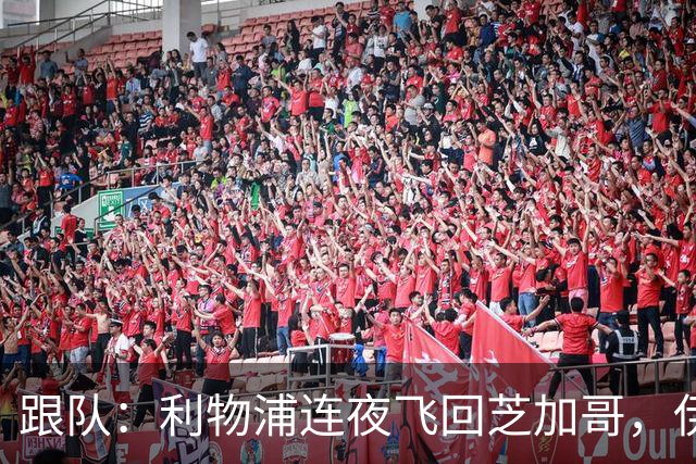 跟队：利物浦连夜飞回芝加哥，伊萨克、维尔茨等人在那会合