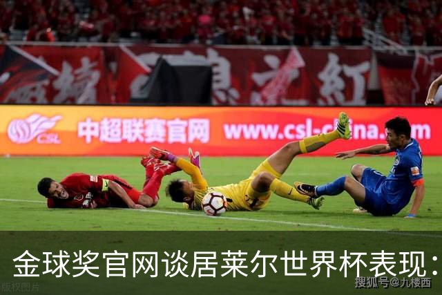 金球奖官网谈居莱尔世界杯表现：已经足够好了，可惜球队整体不佳